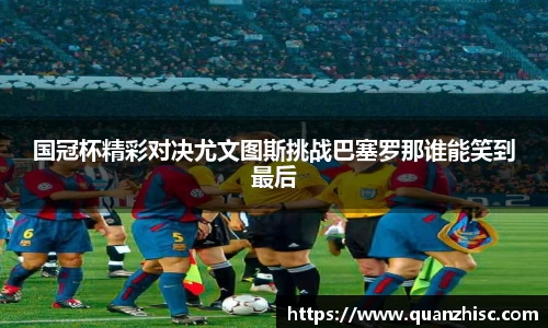 国冠杯精彩对决尤文图斯挑战巴塞罗那谁能笑到最后